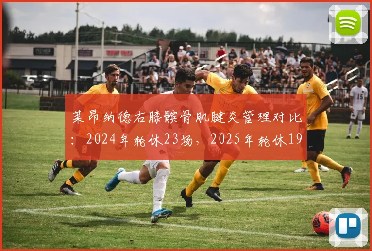 莱昂纳德右膝髌骨肌腱炎管理对比：2024年轮休23场，2025年轮休19场