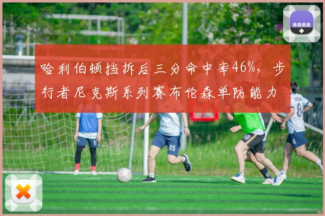 哈利伯顿挡拆后三分命中率46%，步行者尼克斯系列赛布伦森单防能力面临考验